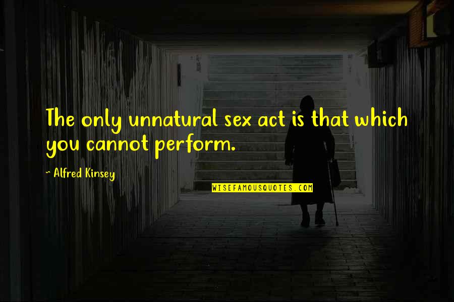 Toshikazu Quotes By Alfred Kinsey: The only unnatural sex act is that which