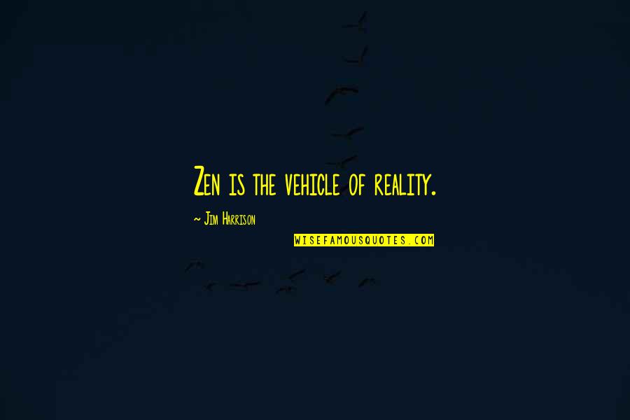Toshikazu Quotes By Jim Harrison: Zen is the vehicle of reality.