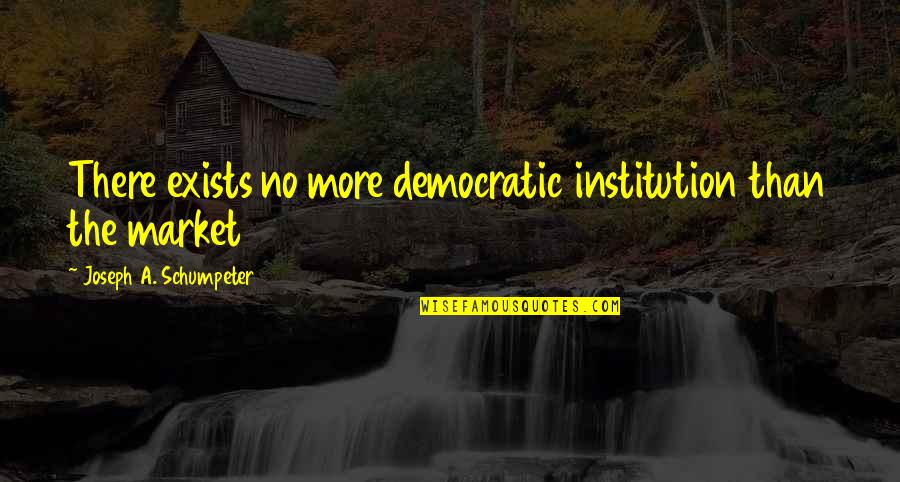 Toshikazu Quotes By Joseph A. Schumpeter: There exists no more democratic institution than the