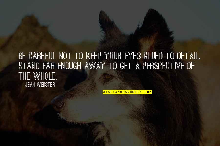 Toshiko Takaezu Quotes By Jean Webster: Be careful not to keep your eyes glued Toshiko Takaezu Quotes By Jean Webster: Be careful not to keep your eyes glued
