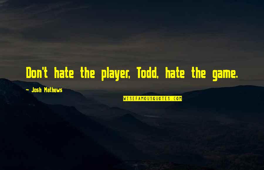 Toshitaka Nomi Quotes By Josh Mathews: Don't hate the player, Todd, hate the game.