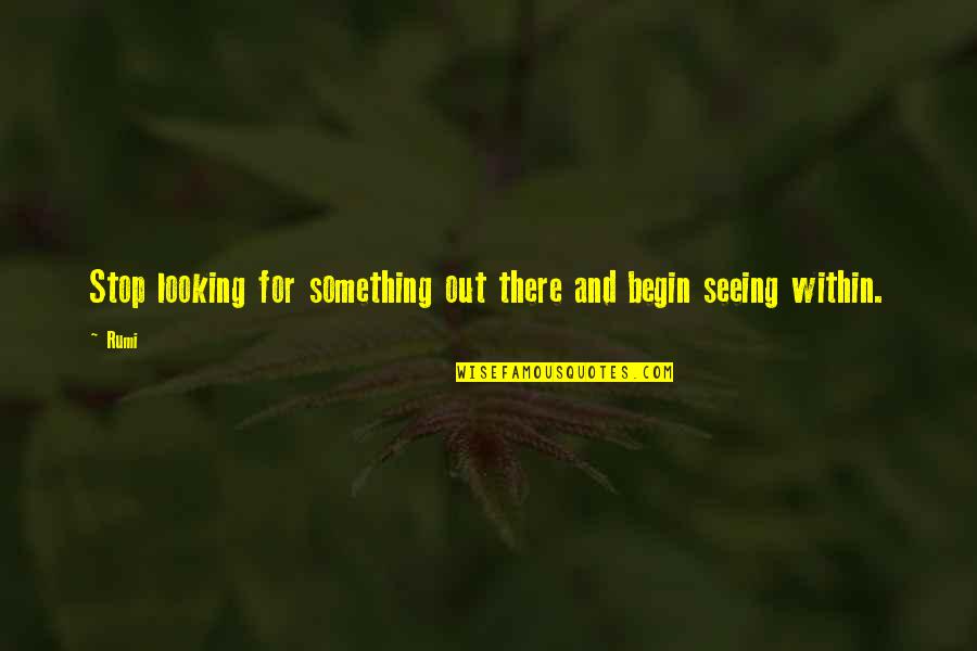 Toshiya Fuji Quotes By Rumi: Stop looking for something out there and begin
