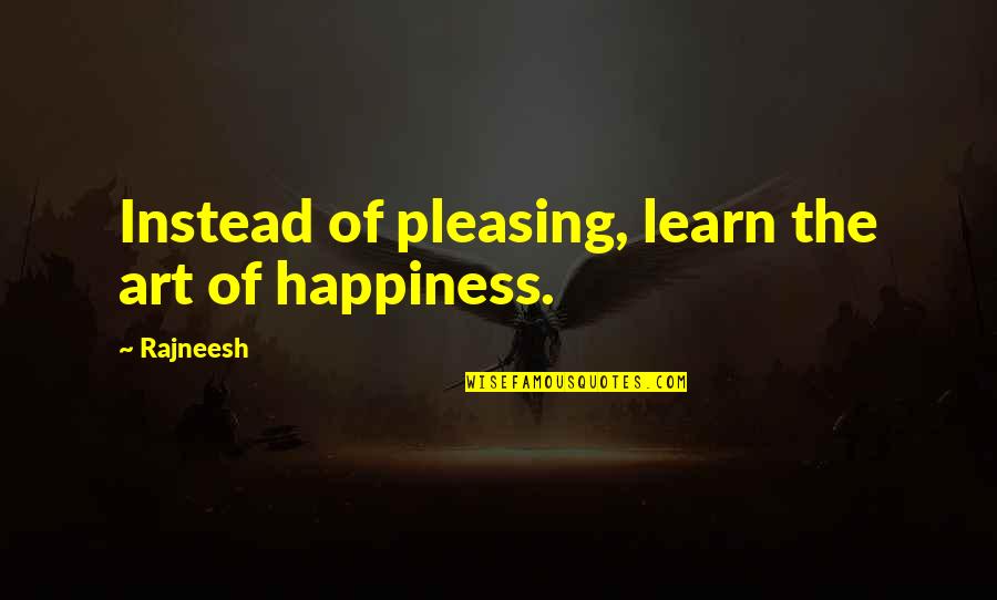 Toshizo Fujiwara Quotes By Rajneesh: Instead of pleasing, learn the art of happiness.