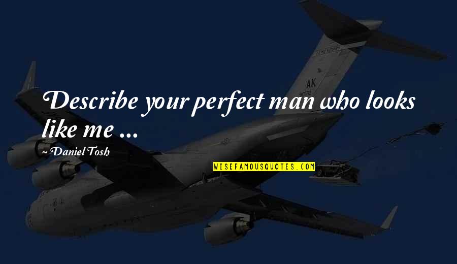 Tosh's Quotes By Daniel Tosh: Describe your perfect man who looks like me Tosh's Quotes By Daniel Tosh: Describe your perfect man who looks like me