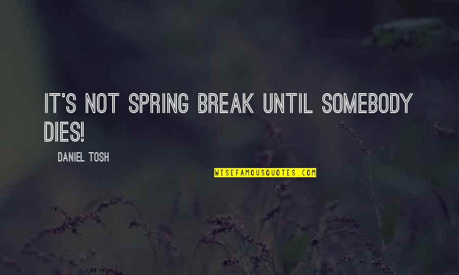 Tosh's Quotes By Daniel Tosh: It's not Spring Break until somebody dies!