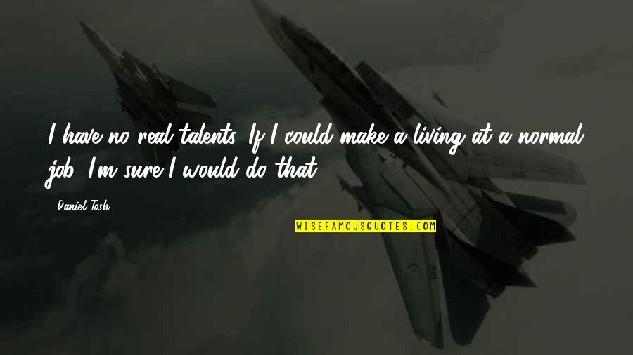 Tosh's Quotes By Daniel Tosh: I have no real talents. If I could Tosh's Quotes By Daniel Tosh: I have no real talents. If I could