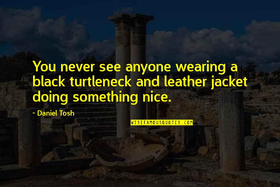Tosh's Quotes By Daniel Tosh: You never see anyone wearing a black turtleneck Tosh's Quotes By Daniel Tosh: You never see anyone wearing a black turtleneck