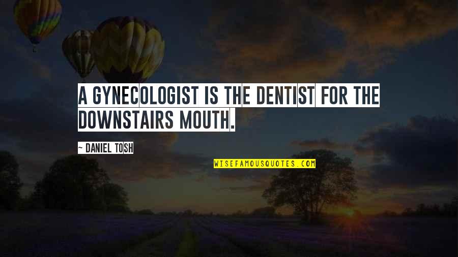 Tosh's Quotes By Daniel Tosh: A gynecologist is the dentist for the downstairs