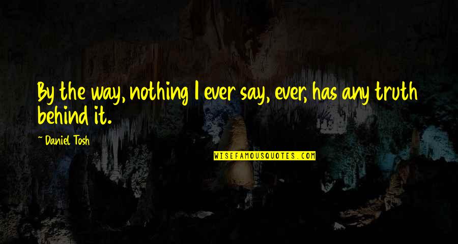 Tosh's Quotes By Daniel Tosh: By the way, nothing I ever say, ever,