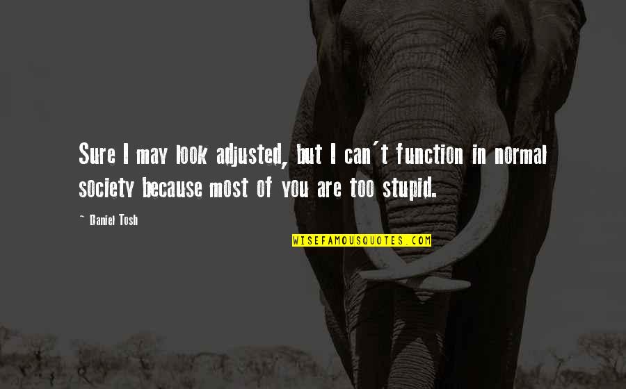 Tosh's Quotes By Daniel Tosh: Sure I may look adjusted, but I can't Tosh's Quotes By Daniel Tosh: Sure I may look adjusted, but I can't