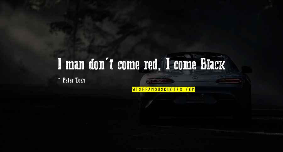 Tosh's Quotes By Peter Tosh: I man don't come red, I come Black