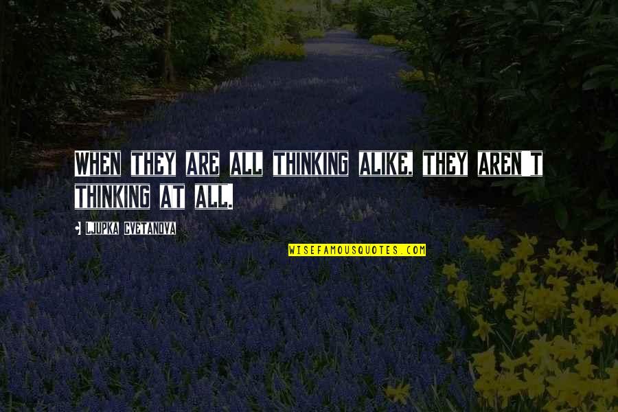 Tosie Quotes By Ljupka Cvetanova: When they are all thinking alike, they aren't Tosie Quotes By Ljupka Cvetanova: When they are all thinking alike, they aren't