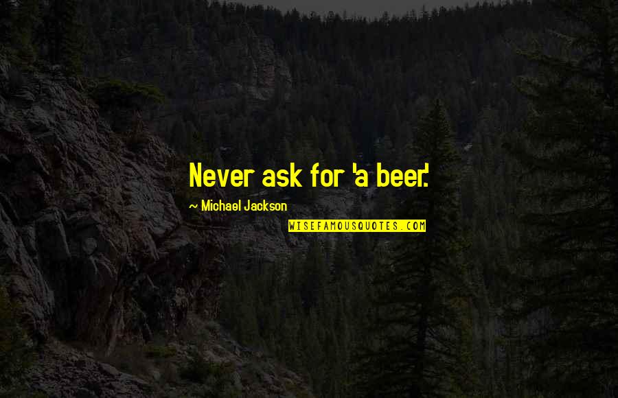 Tosin Quotes By Michael Jackson: Never ask for 'a beer.' Tosin Quotes By Michael Jackson: Never ask for 'a beer.'