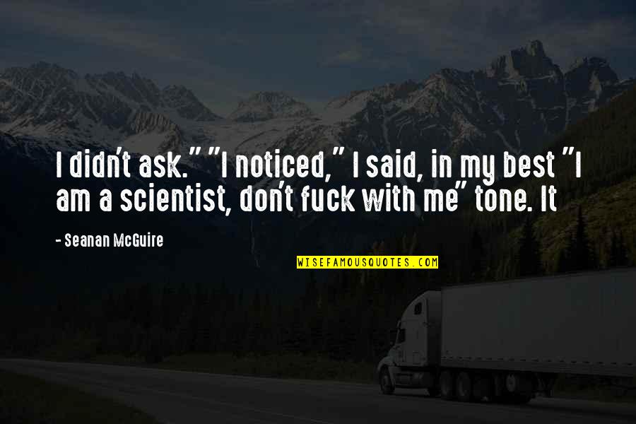 Tosinos Quotes By Seanan McGuire: I didn't ask." "I noticed," I said, in Tosinos Quotes By Seanan McGuire: I didn't ask." "I noticed," I said, in