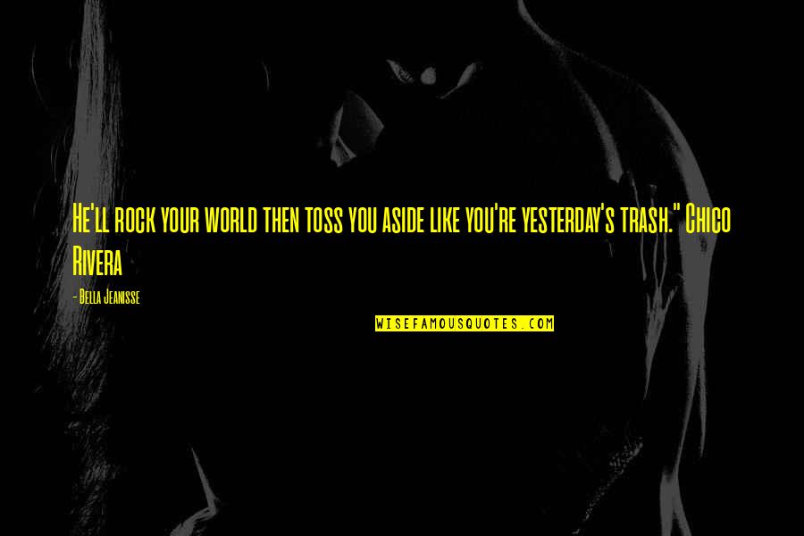 Toss Aside Quotes By Bella Jeanisse: He'll rock your world then toss you aside