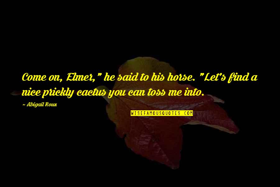 Toss Quotes By Abigail Roux: Come on, Elmer," he said to his horse. Toss Quotes By Abigail Roux: Come on, Elmer," he said to his horse.