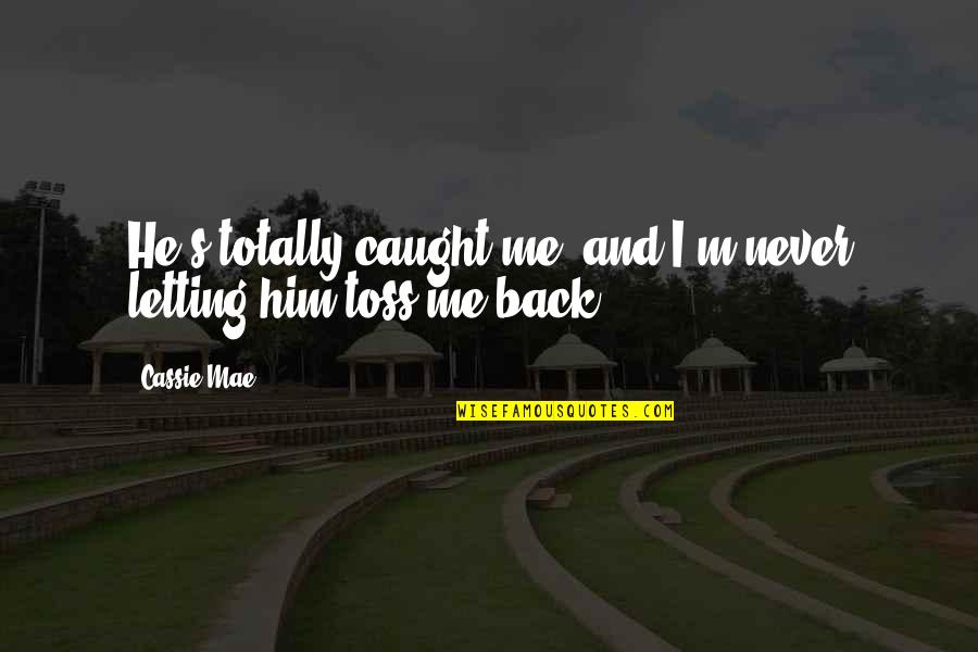 Toss Quotes By Cassie Mae: He's totally caught me, and I'm never letting