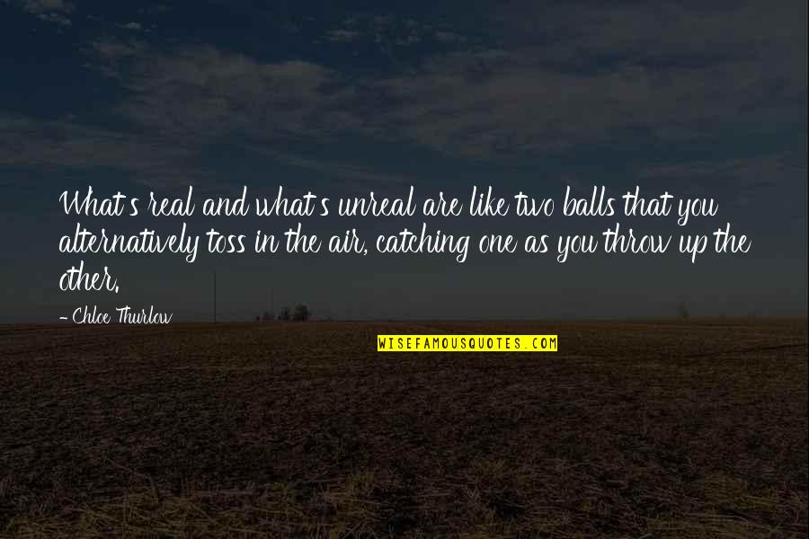 Toss Quotes By Chloe Thurlow: What's real and what's unreal are like two Toss Quotes By Chloe Thurlow: What's real and what's unreal are like two