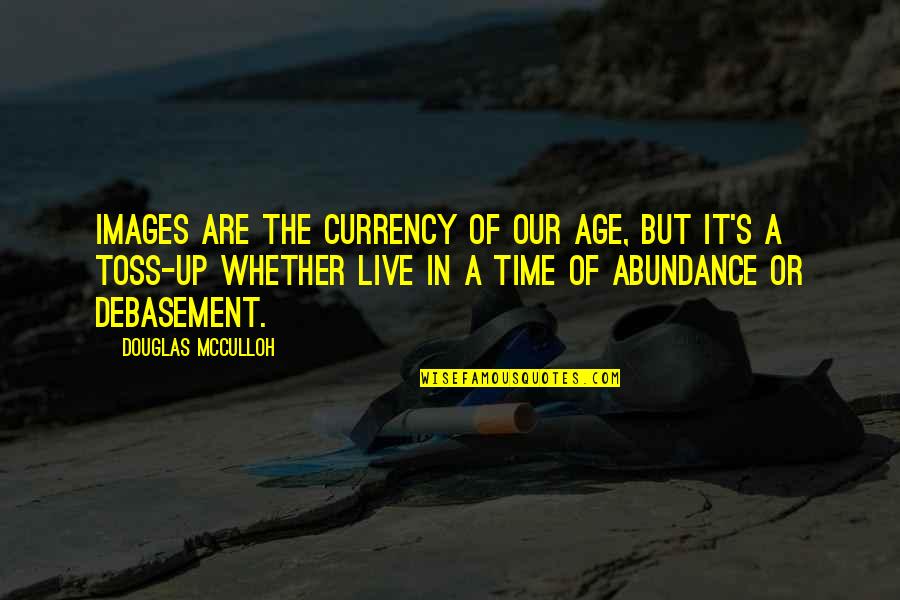 Toss Quotes By Douglas McCulloh: Images are the currency of our age, but Toss Quotes By Douglas McCulloh: Images are the currency of our age, but