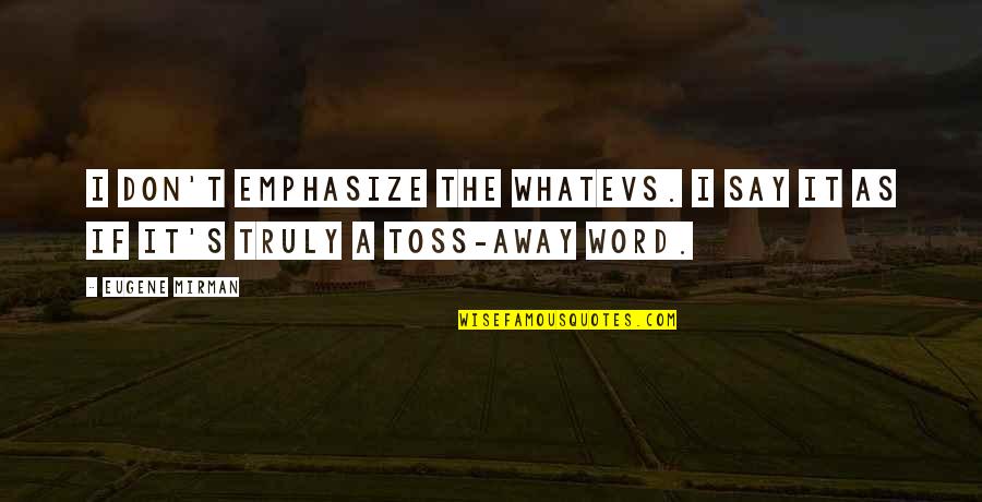Toss Quotes By Eugene Mirman: I don't emphasize the whatevs. I say it