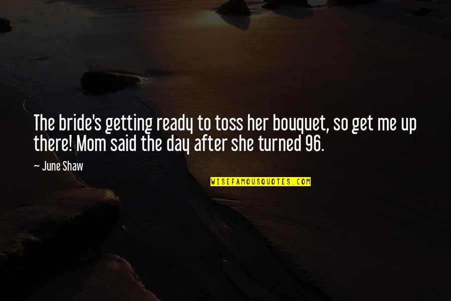 Toss Quotes By June Shaw: The bride's getting ready to toss her bouquet, Toss Quotes By June Shaw: The bride's getting ready to toss her bouquet,