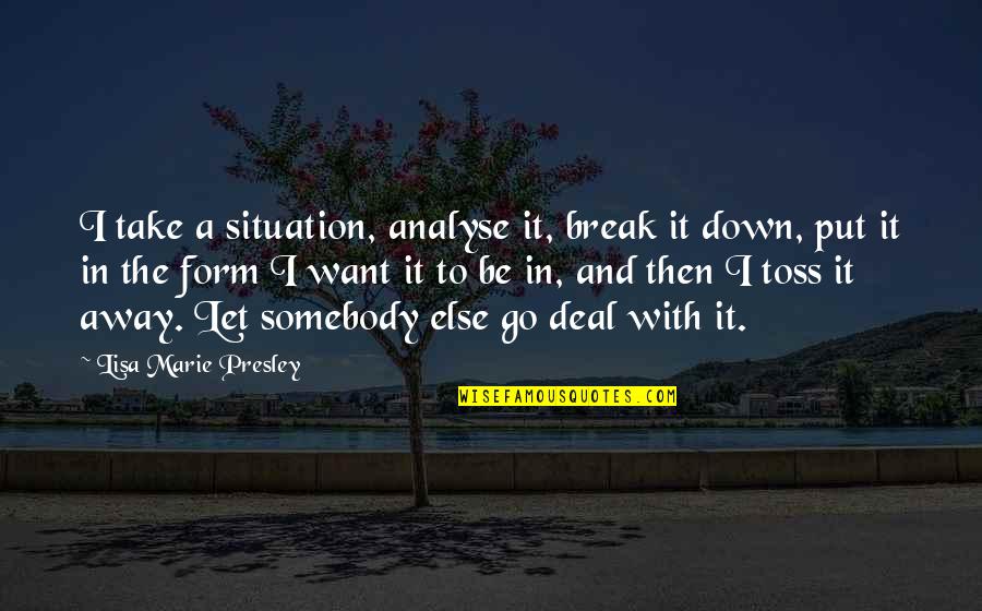 Toss Quotes By Lisa Marie Presley: I take a situation, analyse it, break it Toss Quotes By Lisa Marie Presley: I take a situation, analyse it, break it