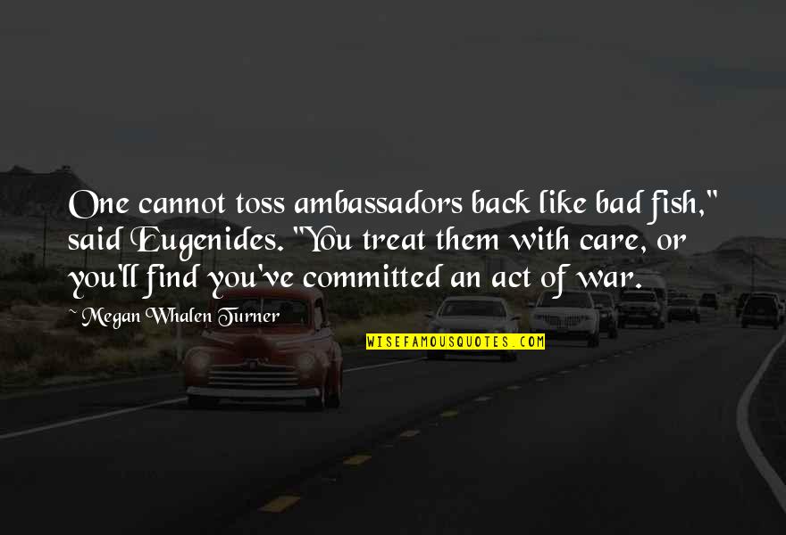 Toss Quotes By Megan Whalen Turner: One cannot toss ambassadors back like bad fish," Toss Quotes By Megan Whalen Turner: One cannot toss ambassadors back like bad fish,"
