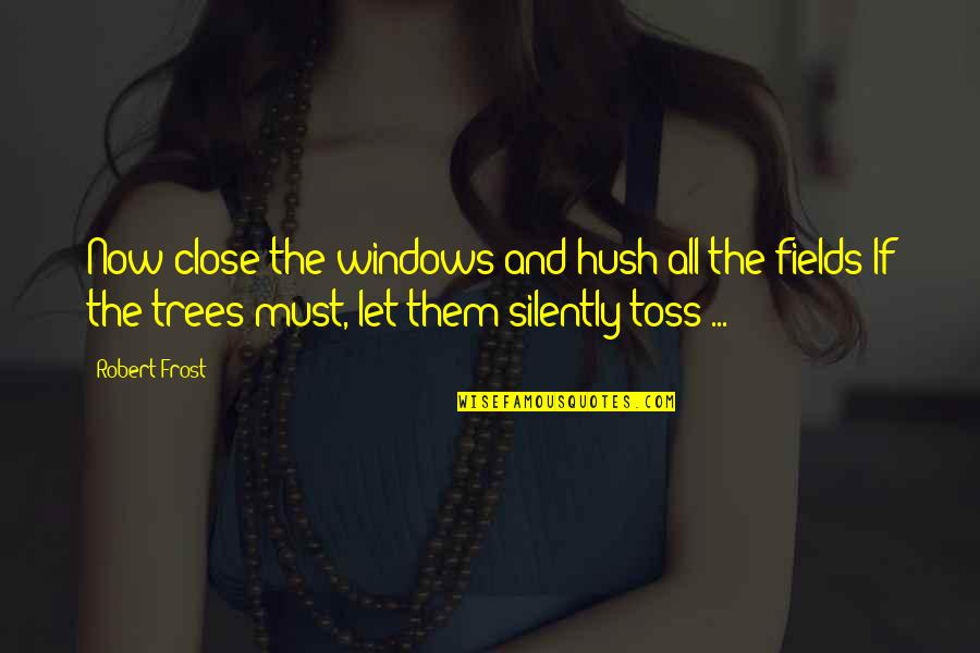 Toss Quotes By Robert Frost: Now close the windows and hush all the Toss Quotes By Robert Frost: Now close the windows and hush all the