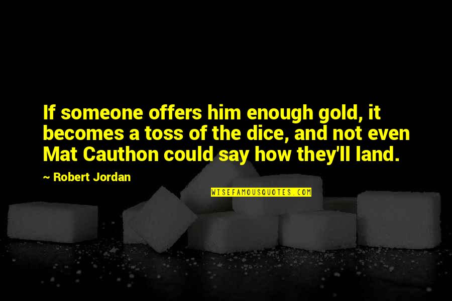 Toss Quotes By Robert Jordan: If someone offers him enough gold, it becomes Toss Quotes By Robert Jordan: If someone offers him enough gold, it becomes