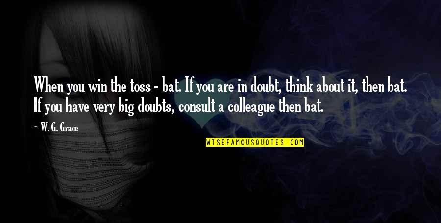 Toss Quotes By W. G. Grace: When you win the toss - bat. If Toss Quotes By W. G. Grace: When you win the toss - bat. If