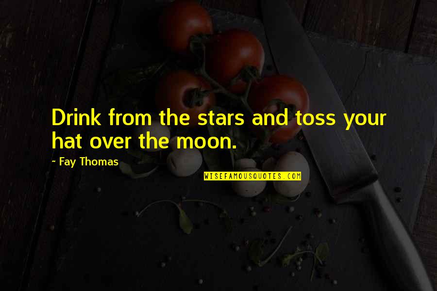 Toss'd Quotes By Fay Thomas: Drink from the stars and toss your hat