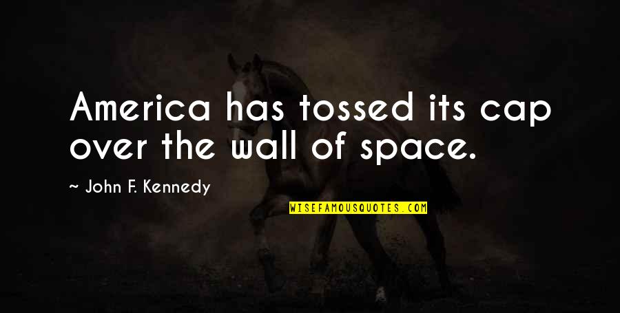Tossed Quotes By John F. Kennedy: America has tossed its cap over the wall