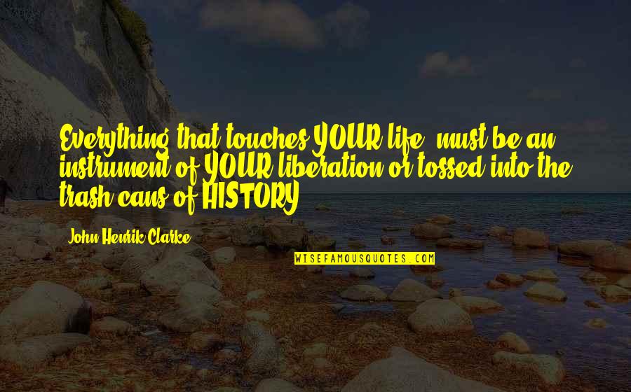 Tossed Quotes By John Henrik Clarke: Everything that touches YOUR life, must be an