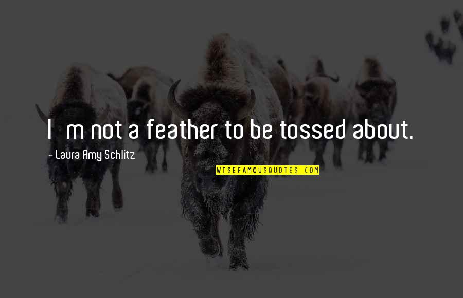 Tossed Quotes By Laura Amy Schlitz: I'm not a feather to be tossed about.