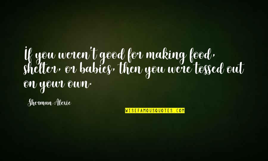 Tossed Quotes By Sherman Alexie: If you weren't good for making food, shelter,