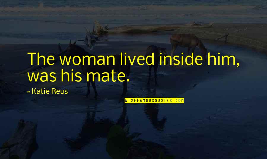 Tossing Coin Quotes By Katie Reus: The woman lived inside him, was his mate.
