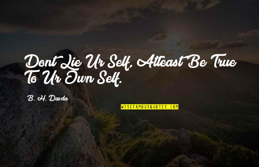 Tossounian Quotes By B. H. Davda: Dont Lie Ur Self, Atleast Be True To Tossounian Quotes By B. H. Davda: Dont Lie Ur Self, Atleast Be True To