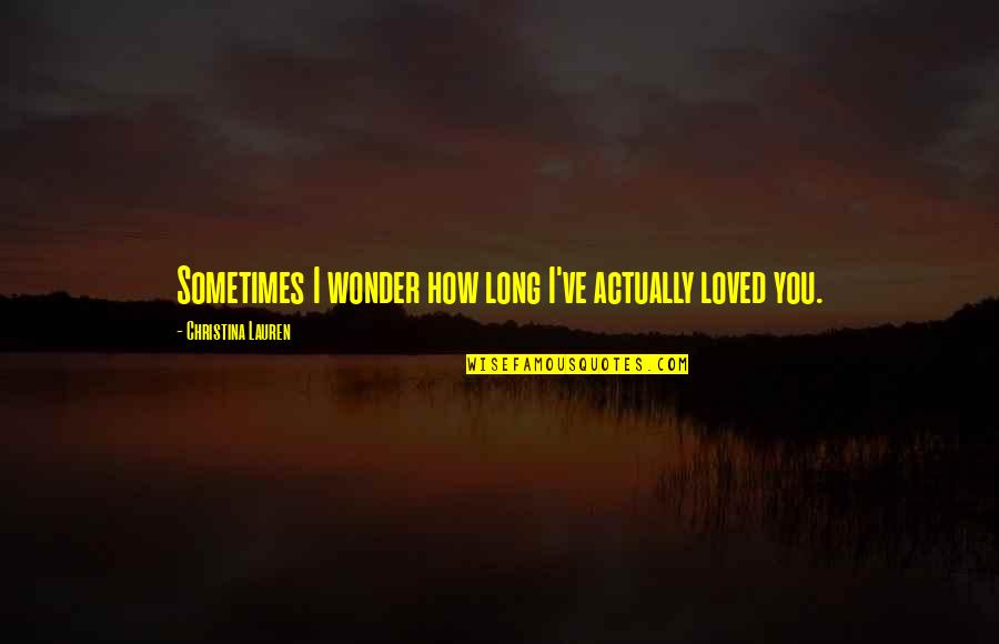 Tossounian Quotes By Christina Lauren: Sometimes I wonder how long I've actually loved Tossounian Quotes By Christina Lauren: Sometimes I wonder how long I've actually loved