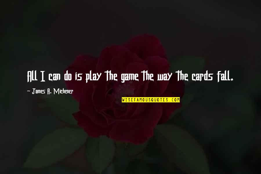 Tostadas De Tinga Quotes By James A. Michener: All I can do is play the game Tostadas De Tinga Quotes By James A. Michener: All I can do is play the game
