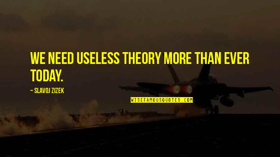 Tostadas De Tinga Quotes By Slavoj Zizek: We need useless theory more than ever today. Tostadas De Tinga Quotes By Slavoj Zizek: We need useless theory more than ever today.