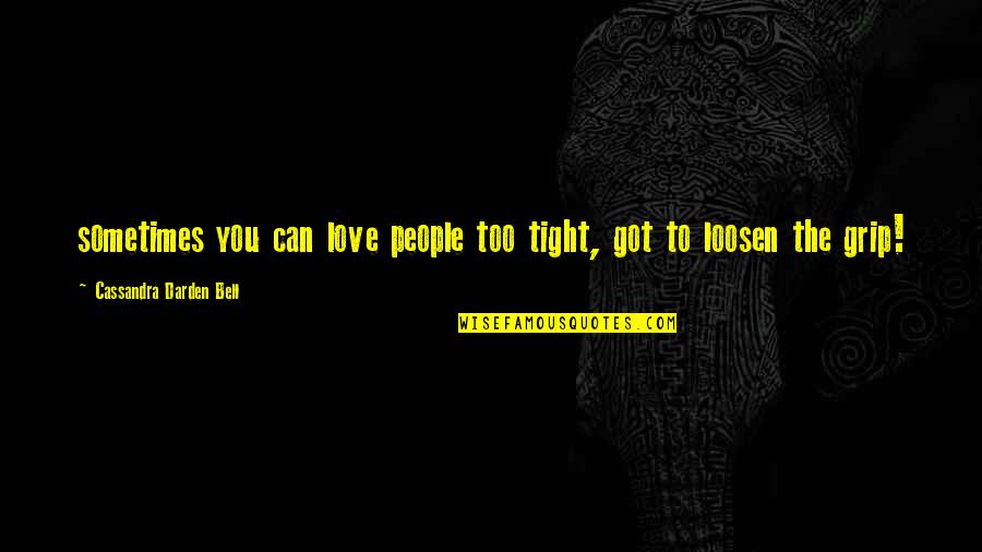 Tostes Quotes By Cassandra Darden Bell: sometimes you can love people too tight, got Tostes Quotes By Cassandra Darden Bell: sometimes you can love people too tight, got