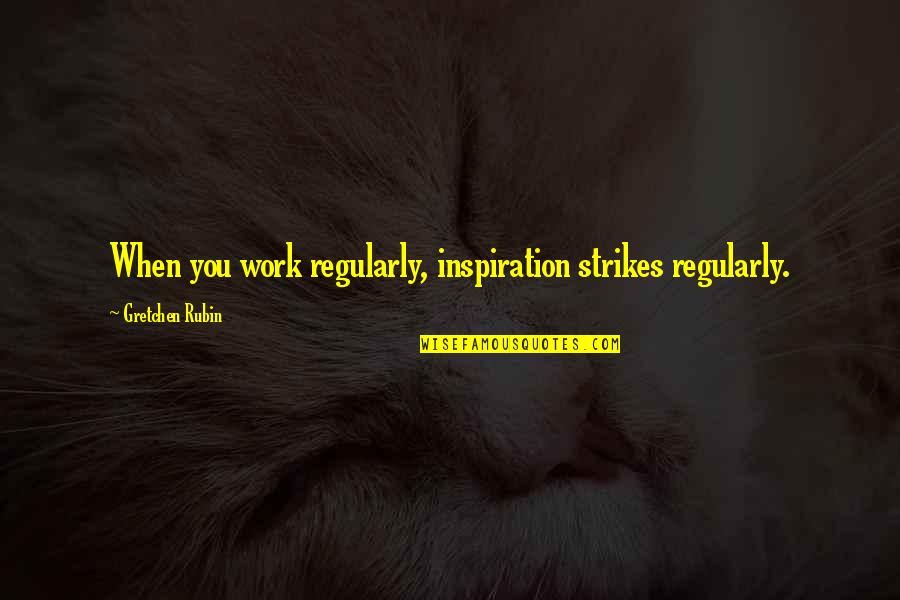 Tostes Quotes By Gretchen Rubin: When you work regularly, inspiration strikes regularly.