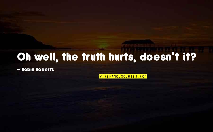 Tostes Quotes By Robin Roberts: Oh well, the truth hurts, doesn't it? Tostes Quotes By Robin Roberts: Oh well, the truth hurts, doesn't it?