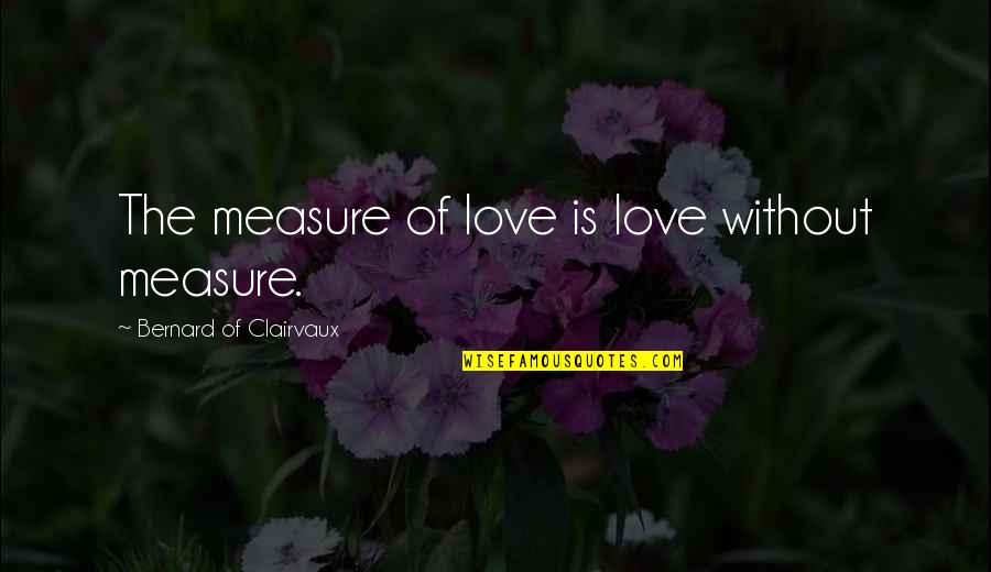 Tostevin Accounting Quotes By Bernard Of Clairvaux: The measure of love is love without measure. Tostevin Accounting Quotes By Bernard Of Clairvaux: The measure of love is love without measure.