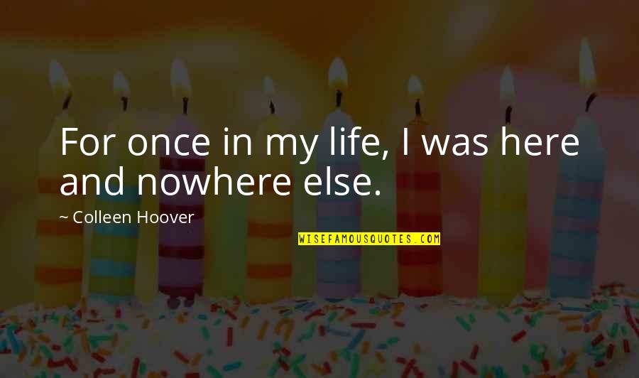 Tosu Quotes By Colleen Hoover: For once in my life, I was here Tosu Quotes By Colleen Hoover: For once in my life, I was here