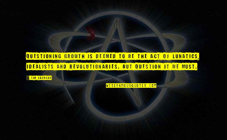 Tosunra Quotes By Tim Jackson: Questioning growth is deemed to be the act