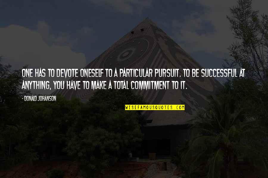 Total Commitment Quotes By Donald Johanson: One has to devote oneself to a particular