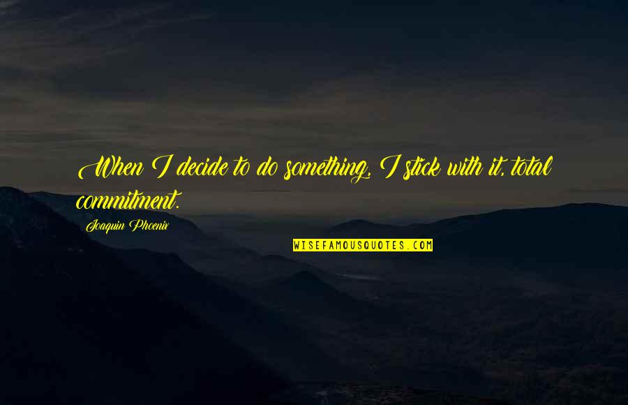 Total Commitment Quotes By Joaquin Phoenix: When I decide to do something, I stick