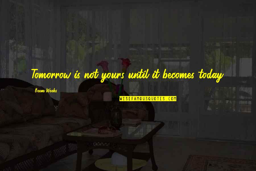 Total Energy Quotes By Beem Weeks: Tomorrow is not yours until it becomes today. Total Energy Quotes By Beem Weeks: Tomorrow is not yours until it becomes today.