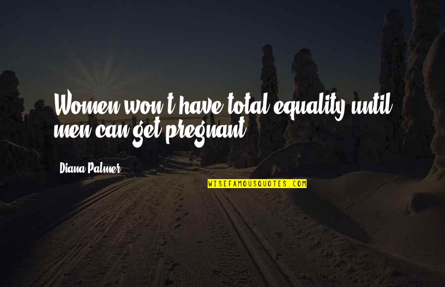 Total Equality Quotes By Diana Palmer: Women won't have total equality until men can